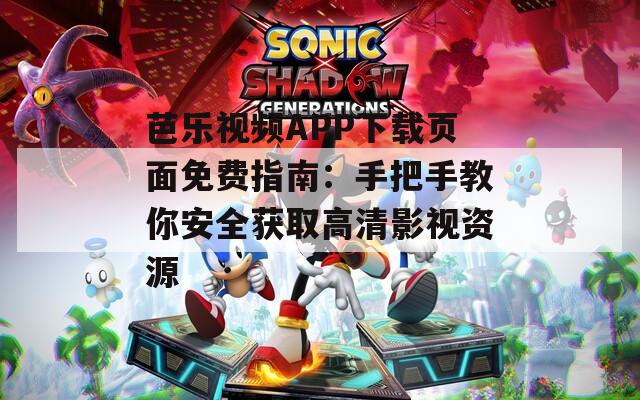 芭乐视频APP下载页面免费指南：手把手教你安全获取高清影视资源