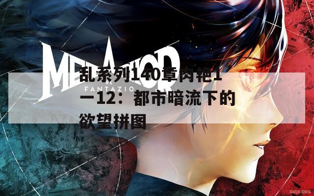 乱系列140章肉艳1一12：都市暗流下的欲望拼图