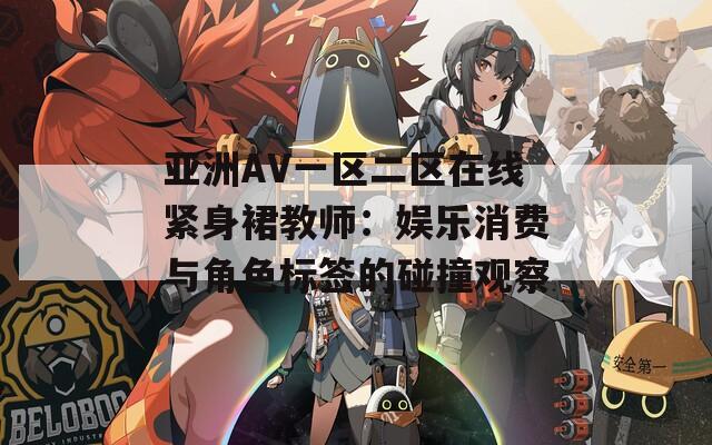 亚洲AV一区二区在线紧身裙教师：娱乐消费与角色标签的碰撞观察