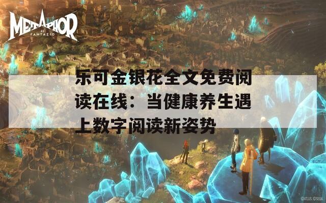 乐可金银花全文免费阅读在线：当健康养生遇上数字阅读新姿势
