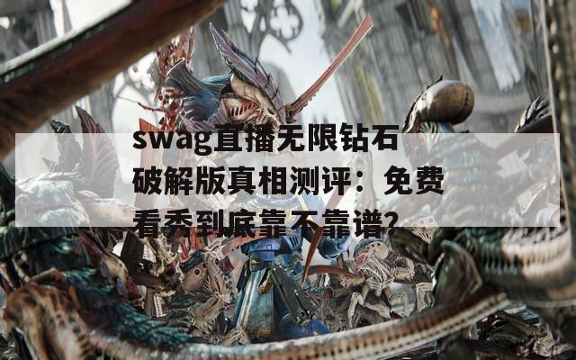 swag直播无限钻石破解版真相测评：免费看秀到底靠不靠谱？