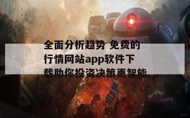 全面分析趋势 免费的行情网站app软件下载助你投资决策更智能
