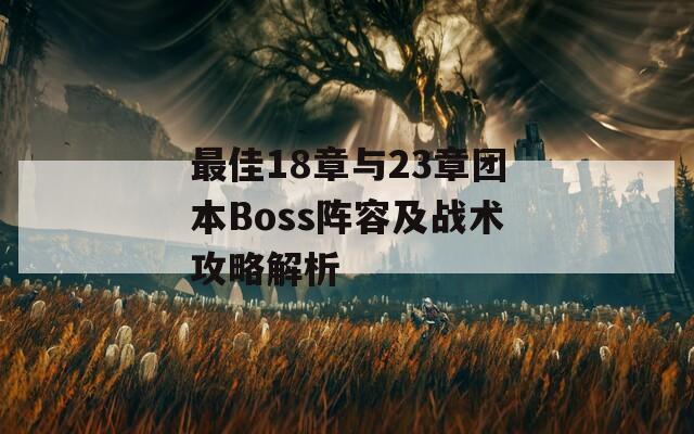 最佳18章与23章团本Boss阵容及战术攻略解析