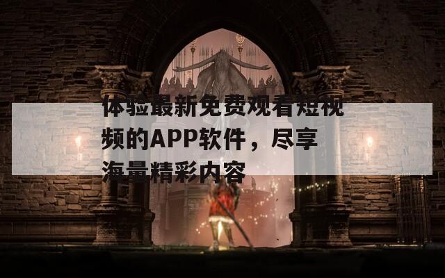 体验最新免费观看短视频的APP软件，尽享海量精彩内容