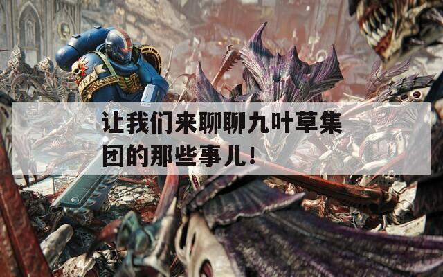 让我们来聊聊九叶草集团的那些事儿！