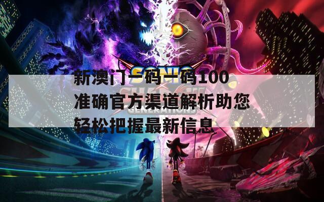 新澳门一码一码100准确官方渠道解析助您轻松把握最新信息