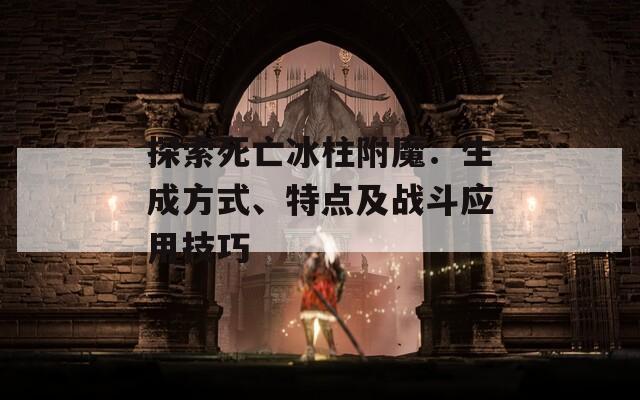 探索死亡冰柱附魔：生成方式、特点及战斗应用技巧