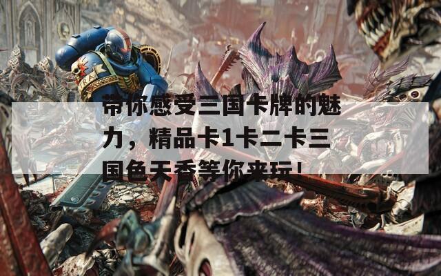 带你感受三国卡牌的魅力，精品卡1卡二卡三国色天香等你来玩！
