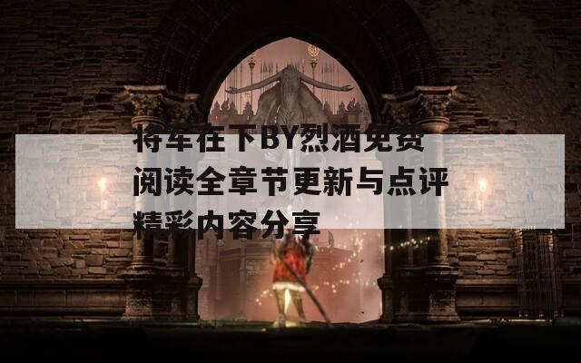 将军在下BY烈酒免费阅读全章节更新与点评精彩内容分享