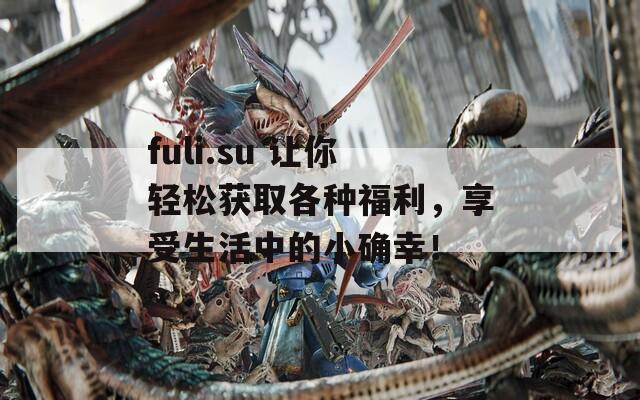fuli.su 让你轻松获取各种福利，享受生活中的小确幸！