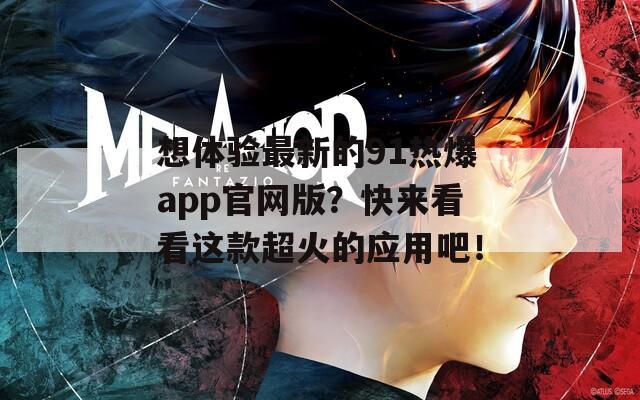 想体验最新的91热爆app官网版？快来看看这款超火的应用吧！