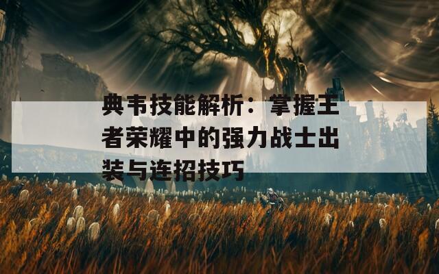 典韦技能解析：掌握王者荣耀中的强力战士出装与连招技巧