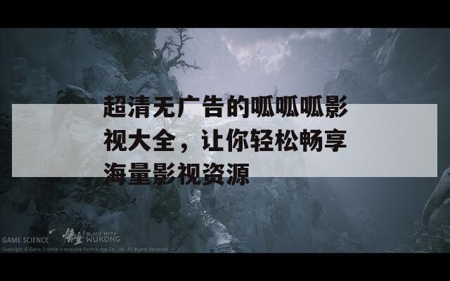 超清无广告的呱呱呱影视大全，让你轻松畅享海量影视资源