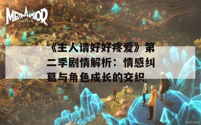 《主人请好好疼爱》第二季剧情解析：情感纠葛与角色成长的交织