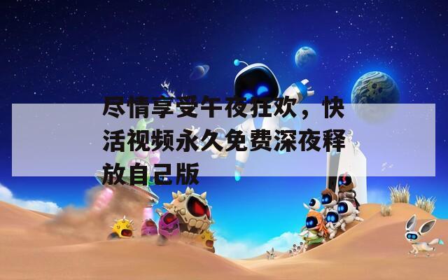 尽情享受午夜狂欢，快活视频永久免费深夜释放自己版