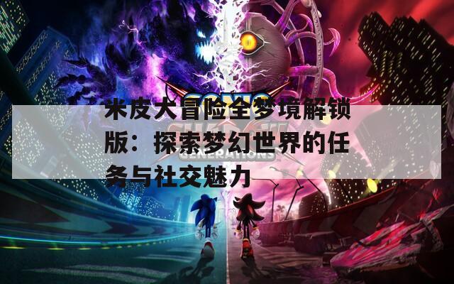 米皮大冒险全梦境解锁版：探索梦幻世界的任务与社交魅力