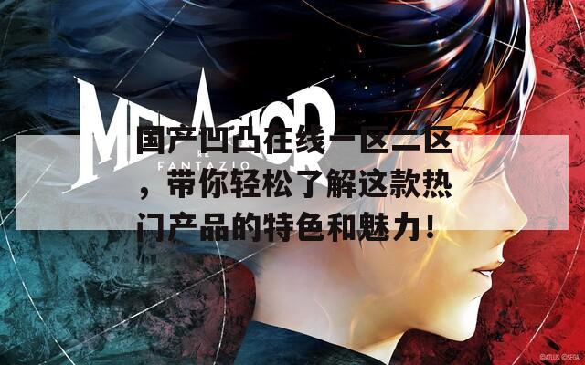 国产凹凸在线一区二区，带你轻松了解这款热门产品的特色和魅力！