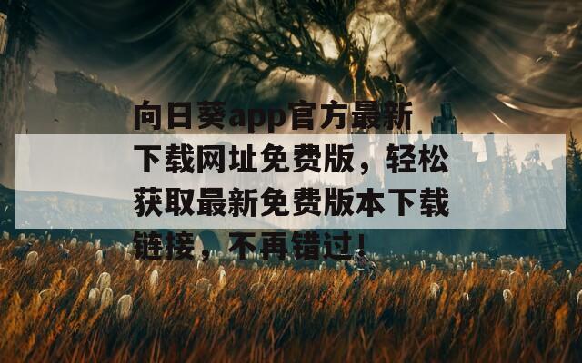 向日葵app官方最新下载网址免费版，轻松获取最新免费版本下载链接，不再错过！