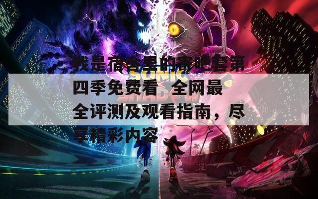 我是宿舍里的寄吧套第四季免费看  全网最全评测及观看指南，尽享精彩内容