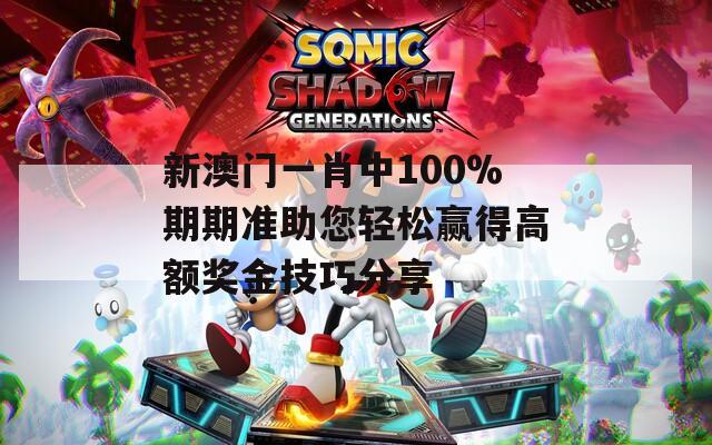 新澳门一肖中100%期期准助您轻松赢得高额奖金技巧分享