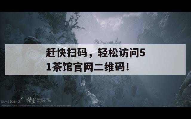 赶快扫码，轻松访问51茶馆官网二维码！