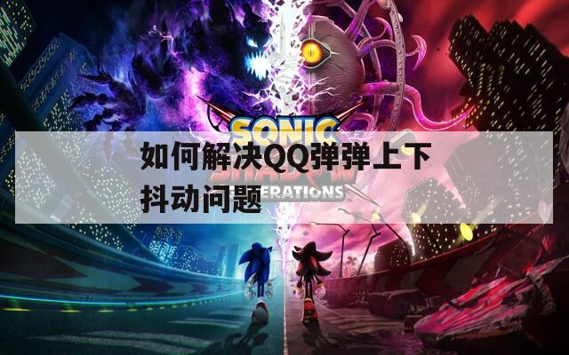 如何解决QQ弹弹上下抖动问题