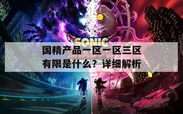国精产品一区一区三区有限是什么？详细解析