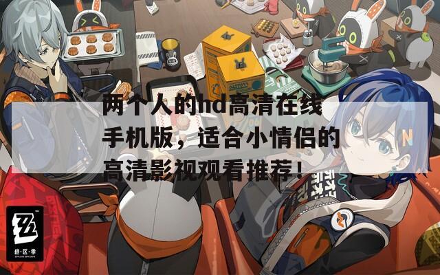 两个人的hd高清在线手机版，适合小情侣的高清影视观看推荐！