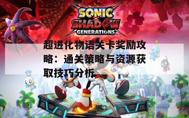 超进化物语关卡奖励攻略：通关策略与资源获取技巧分析