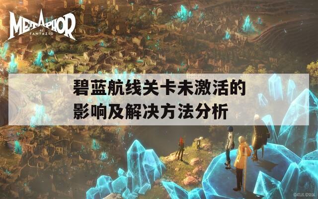 碧蓝航线关卡未激活的影响及解决方法分析