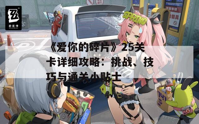 《爱你的碎片》25关卡详细攻略：挑战、技巧与通关小贴士