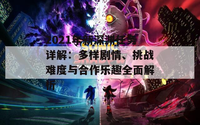 2021年新深渊任务详解：多样剧情、挑战难度与合作乐趣全面解析
