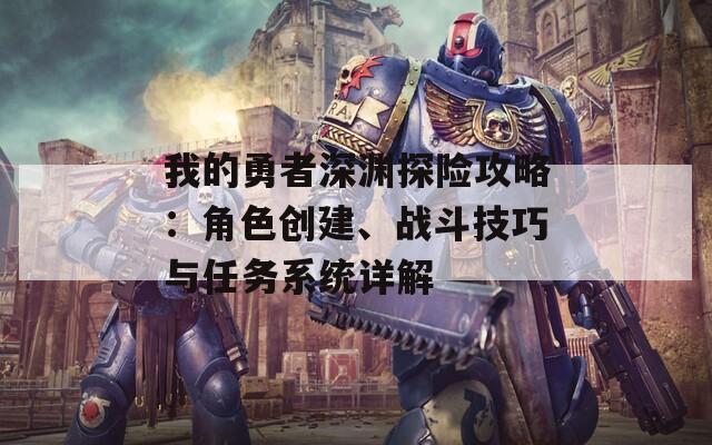 我的勇者深渊探险攻略：角色创建、战斗技巧与任务系统详解