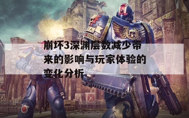 崩坏3深渊层数减少带来的影响与玩家体验的变化分析