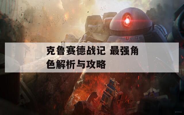 克鲁赛德战记 最强角色解析与攻略