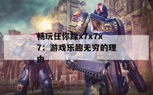 畅玩任你躁x7x7x7：游戏乐趣无穷的理由