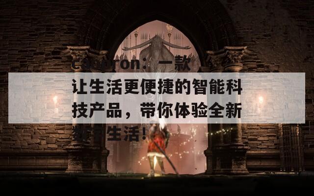 caopron：一款让生活更便捷的智能科技产品，带你体验全新数字生活！