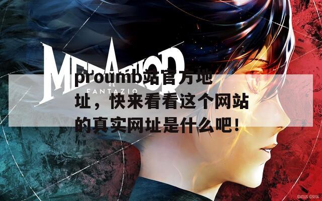proumb站官方地址，快来看看这个网站的真实网址是什么吧！
