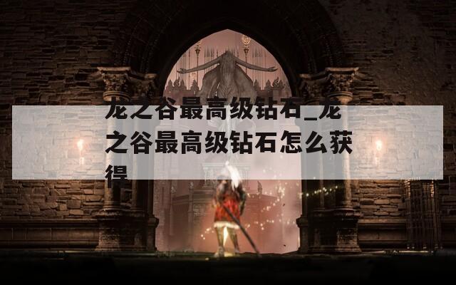 龙之谷最高级钻石_龙之谷最高级钻石怎么获得