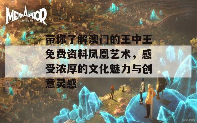 带你了解澳门的王中王免费资料凤凰艺术，感受浓厚的文化魅力与创意灵感
