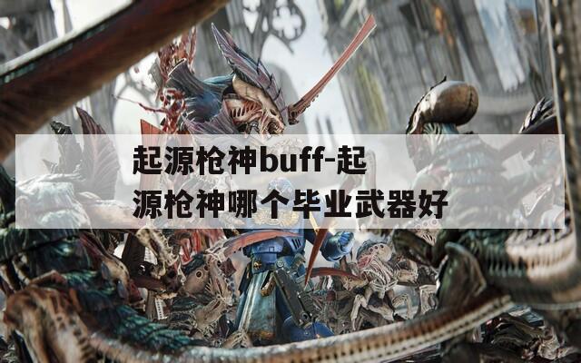 起源枪神buff-起源枪神哪个毕业武器好