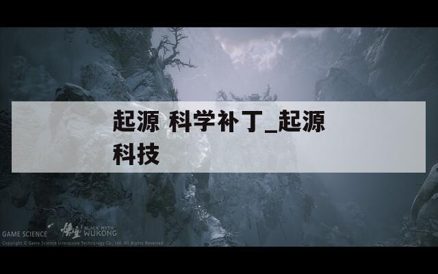 起源 科学补丁_起源科技