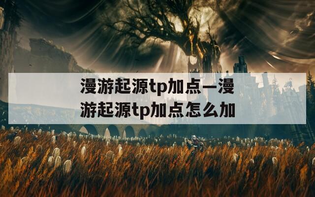 漫游起源tp加点—漫游起源tp加点怎么加