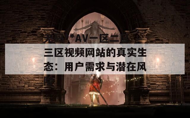 无码**AV一区二区三区视频网站的真实生态：用户需求与潜在风险