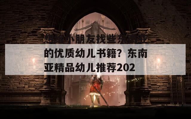 想给小朋友找些东南亚的优质幼儿书籍？东南亚精品幼儿推荐2022