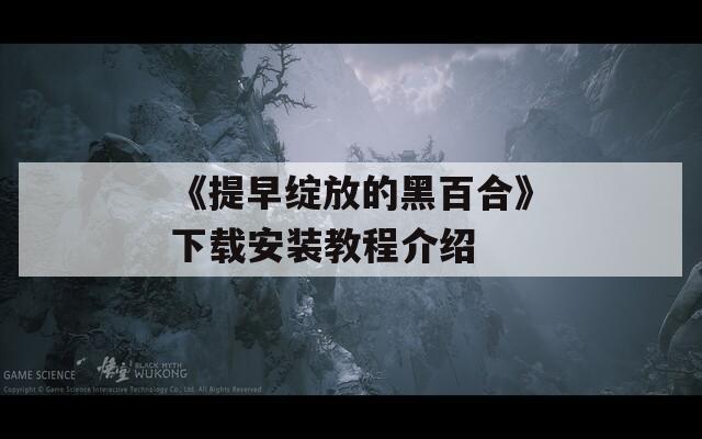 《提早绽放的黑百合》下载安装教程介绍