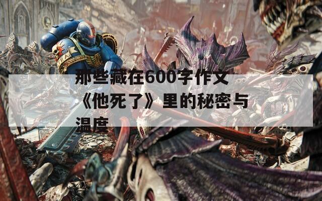 那些藏在600字作文《他死了》里的秘密与温度