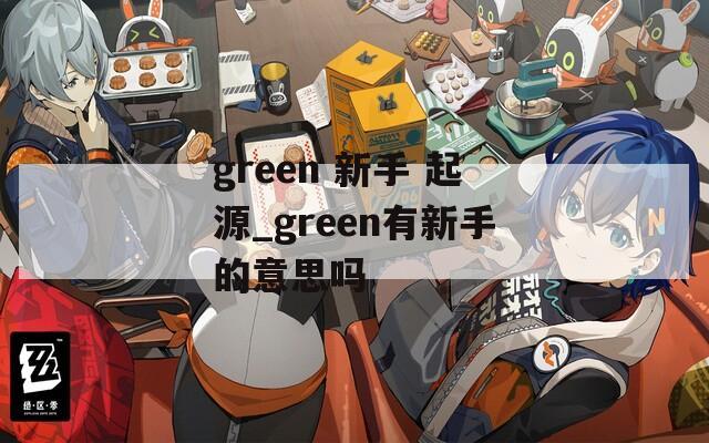 green 新手 起源_green有新手的意思吗
