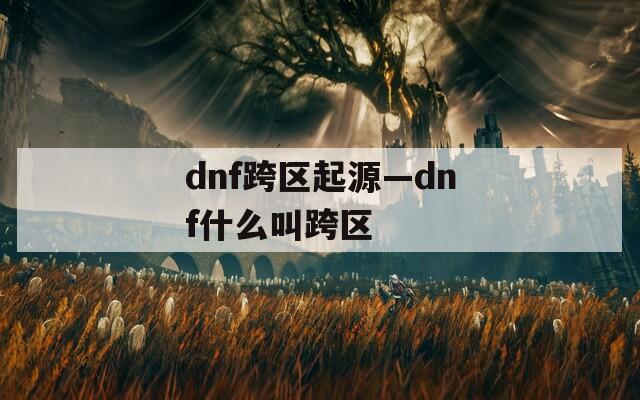 dnf跨区起源—dnf什么叫跨区