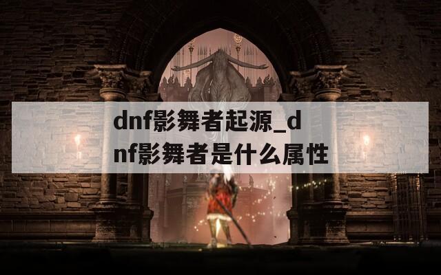 dnf影舞者起源_dnf影舞者是什么属性
